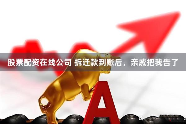 股票配资在线公司 拆迁款到账后，亲戚把我告了