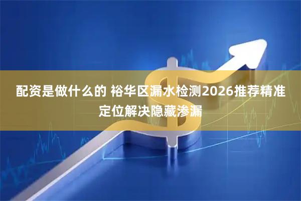 配资是做什么的 裕华区漏水检测2026推荐精准定位解决隐藏渗漏