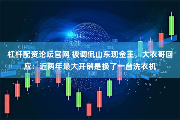 杠杆配资论坛官网 被调侃山东现金王，大衣哥回应：近两年最大开销是换了一台洗衣机