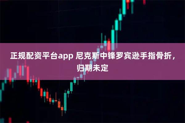 正规配资平台app 尼克斯中锋罗宾逊手指骨折，归期未定