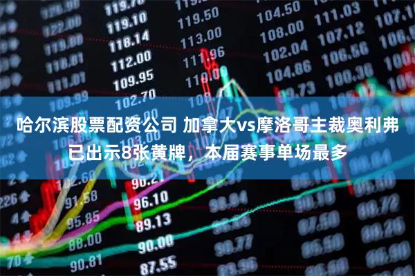 哈尔滨股票配资公司 加拿大vs摩洛哥主裁奥利弗已出示8张黄牌，本届赛事单场最多