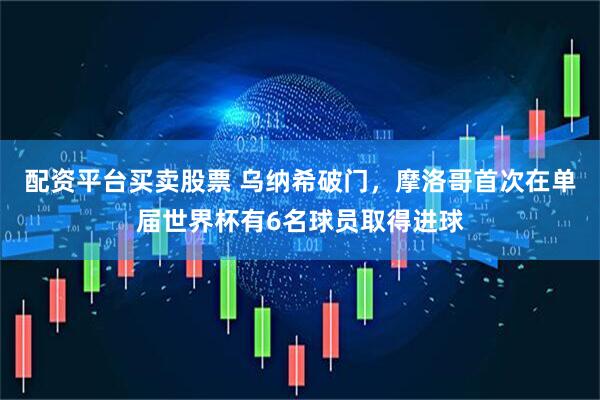 配资平台买卖股票 乌纳希破门，摩洛哥首次在单届世界杯有6名球员取得进球