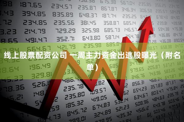 线上股票配资公司 一周主力资金出逃股曝光(附名单)